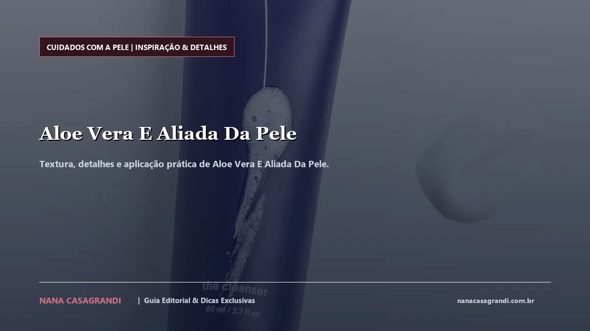 Detalhes de textura e aplicação do Aloe Vera E Aliada Da Pele