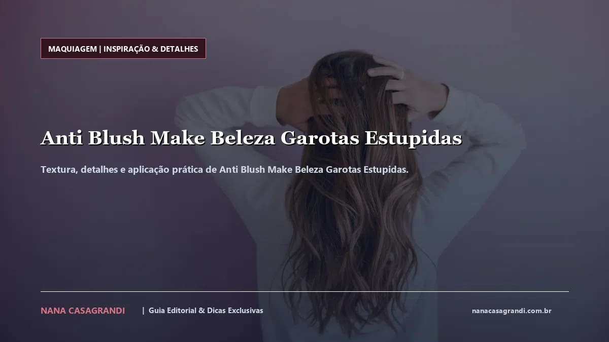 Detalhes de textura e aplicação do Anti Blush Make Beleza Garotas Estupidas
