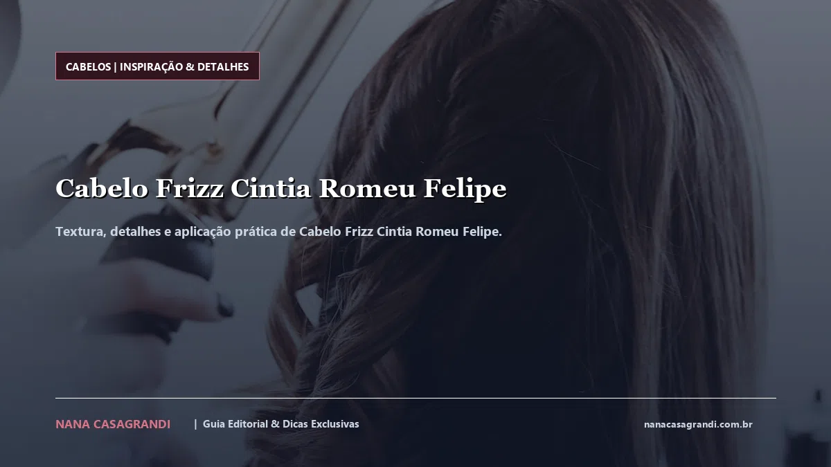 Detalhes de textura e aplicação do Cabelo Frizz Cintia Romeu Felipe