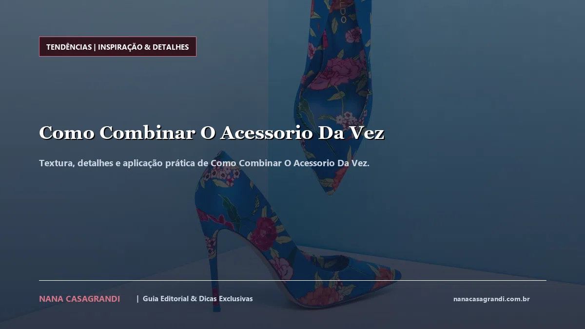 Detalhes de textura e aplicação do Como Combinar O Acessorio Da Vez