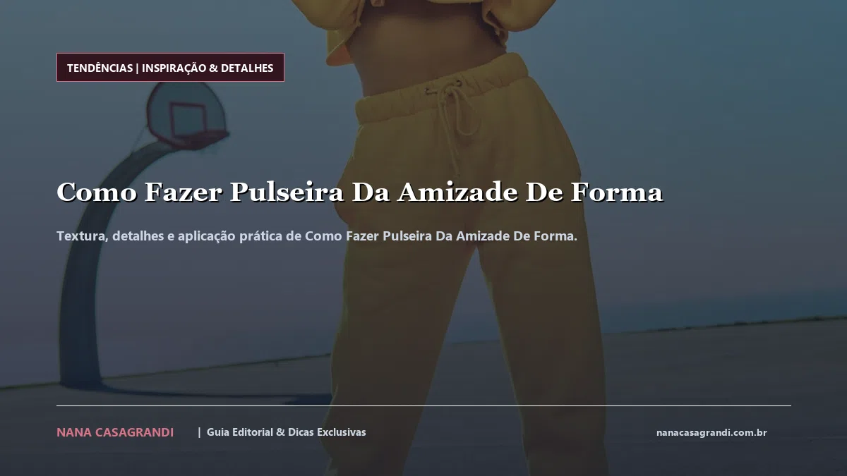 Detalhes de textura e aplicação do Como Fazer Pulseira Da Amizade De Forma