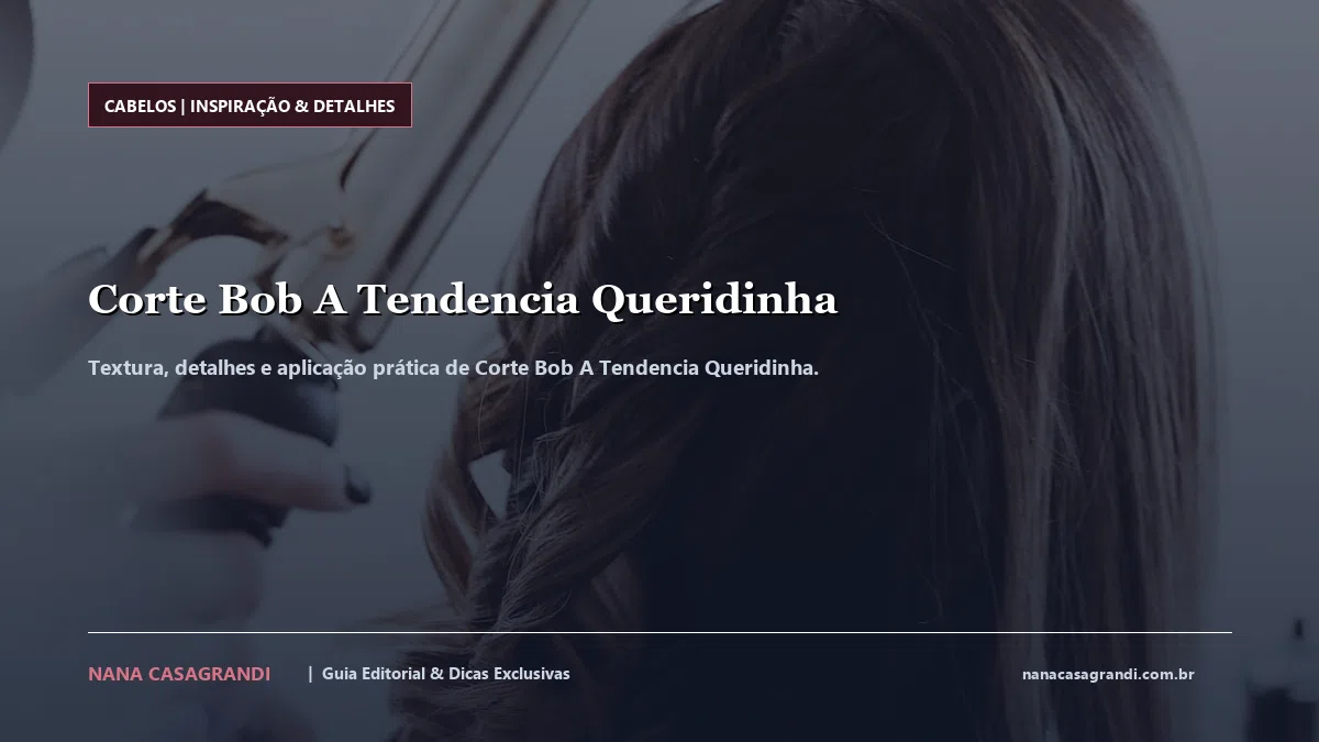Detalhes de textura e aplicação do Corte Bob A Tendencia Queridinha