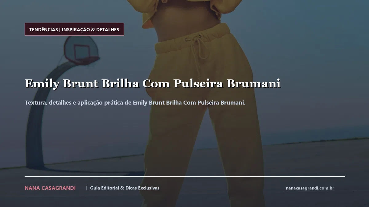 Detalhes de textura e aplicação do Emily Brunt Brilha Com Pulseira Brumani