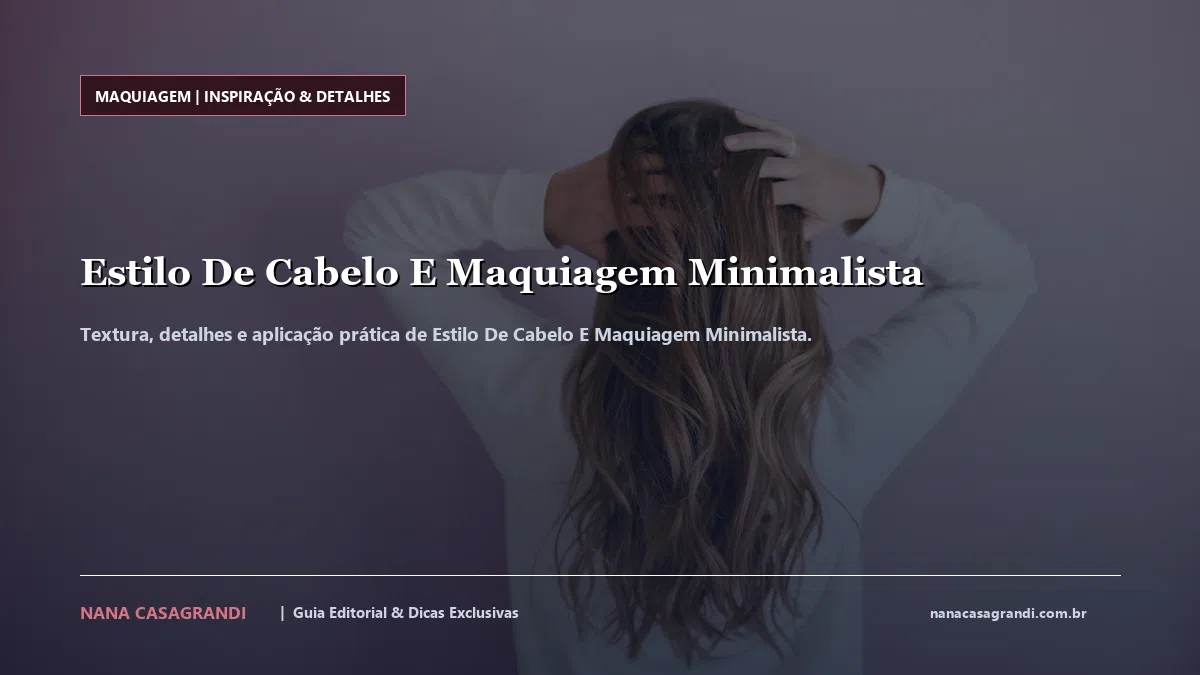 Detalhes de textura e aplicação do Estilo De Cabelo E Maquiagem Minimalista