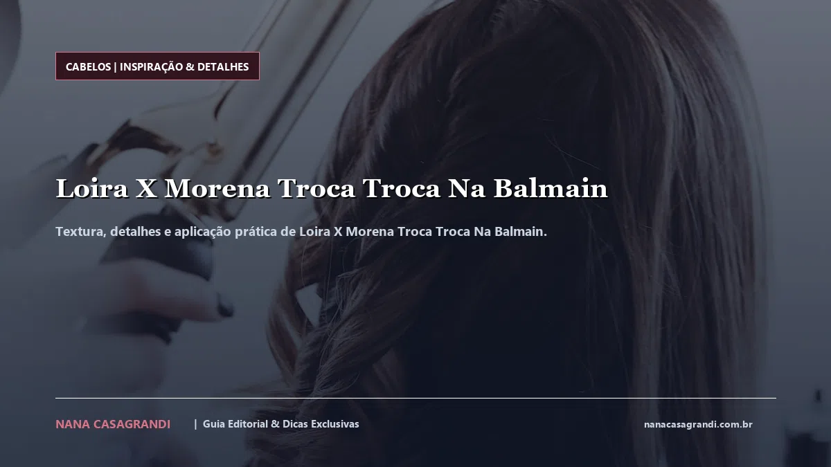 Detalhes de textura e aplicação do Loira X Morena Troca Troca Na Balmain