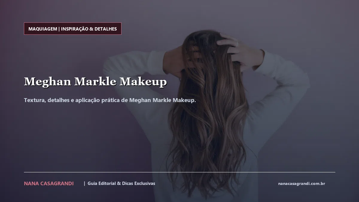 Detalhes de textura e aplicação do Meghan Markle Makeup