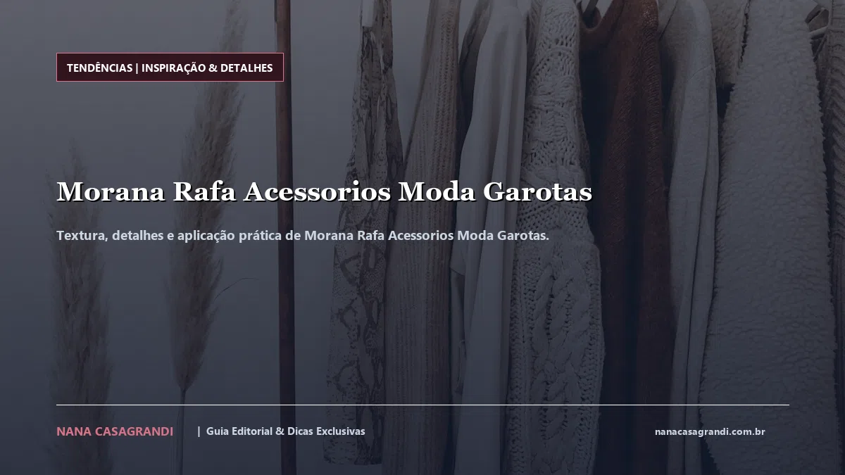 Detalhes de textura e aplicação do Morana Rafa Acessorios Moda Garotas