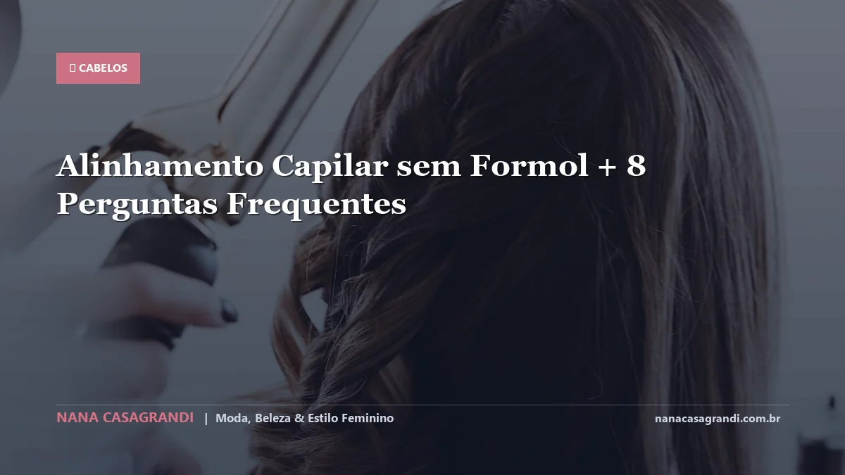 Alinhamento Capilar sem Formol: Dicas e guia completo por Nana Casagrandi