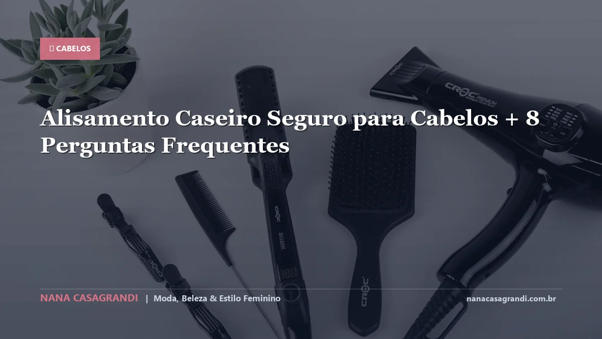 Alisamento Caseiro Seguro para Cabelos: Dicas e guia completo por Nana Casagrandi