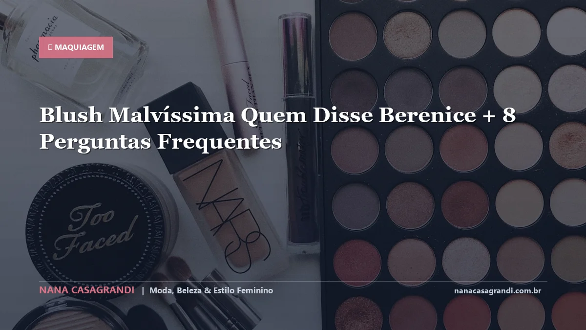 Blush Malvíssima Quem Disse Berenice: Dicas e guia completo por Nana Casagrandi