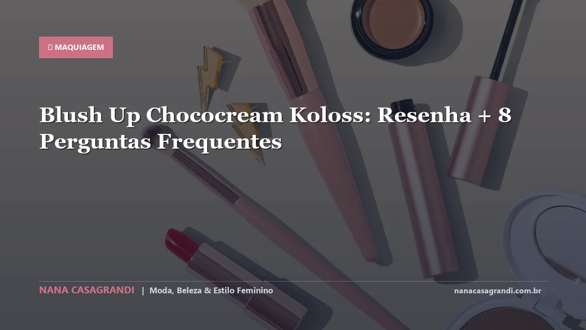 Blush Up Chococream Koloss: Dicas e guia completo por Nana Casagrandi
