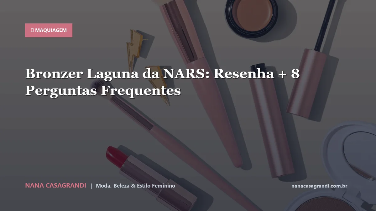 Bronzer Laguna da NARS: Dicas e guia completo por Nana Casagrandi