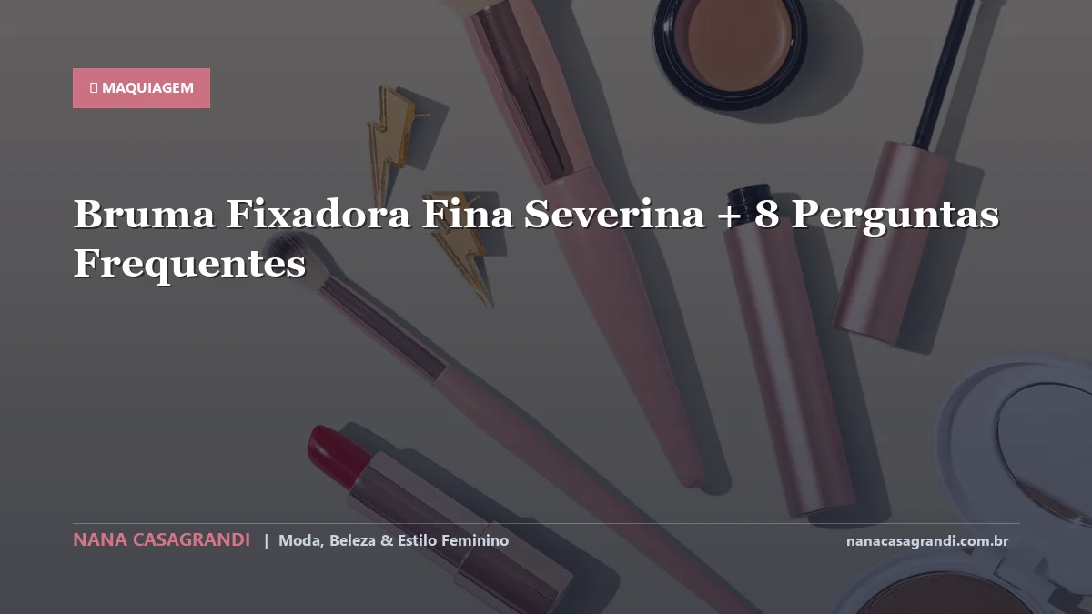 Bruma Fixadora Fina Severina: Dicas e guia completo por Nana Casagrandi