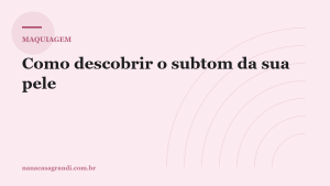Como descobrir o subtom da sua pele e acertar a base de primeira