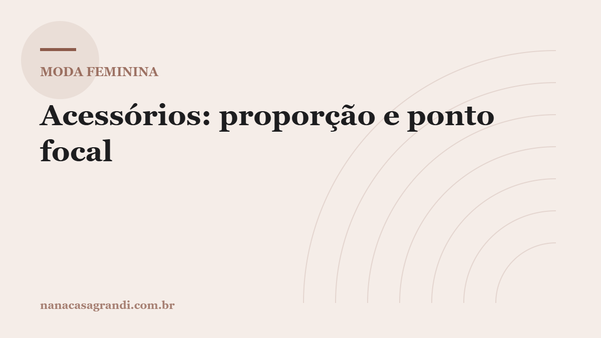Acessórios: como usar sem exagerar (proporção e ponto focal)