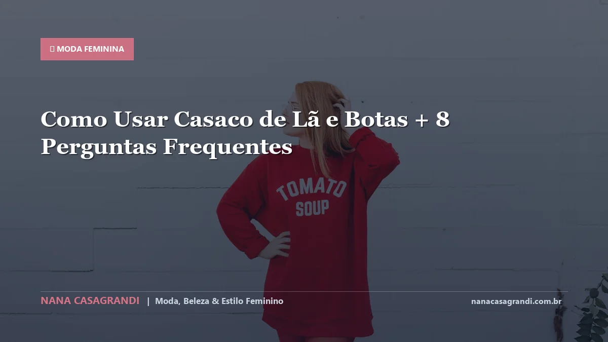 Como Usar Casaco de Lã e Botas: Dicas e guia completo por Nana Casagrandi
