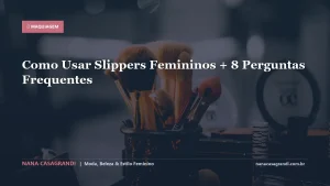 Como Usar Slippers Femininos + 8 Perguntas Frequentes