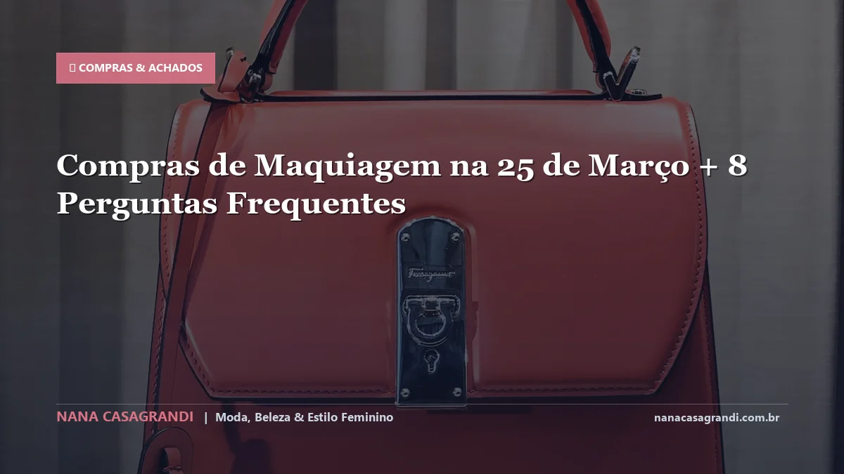 Compras de Maquiagem na 25 de Março: Dicas e guia completo por Nana Casagrandi
