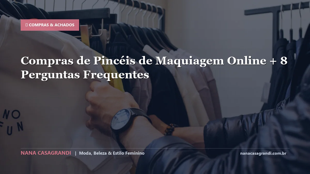 Compras de Pincéis de Maquiagem Online: Dicas e guia completo por Nana Casagrandi