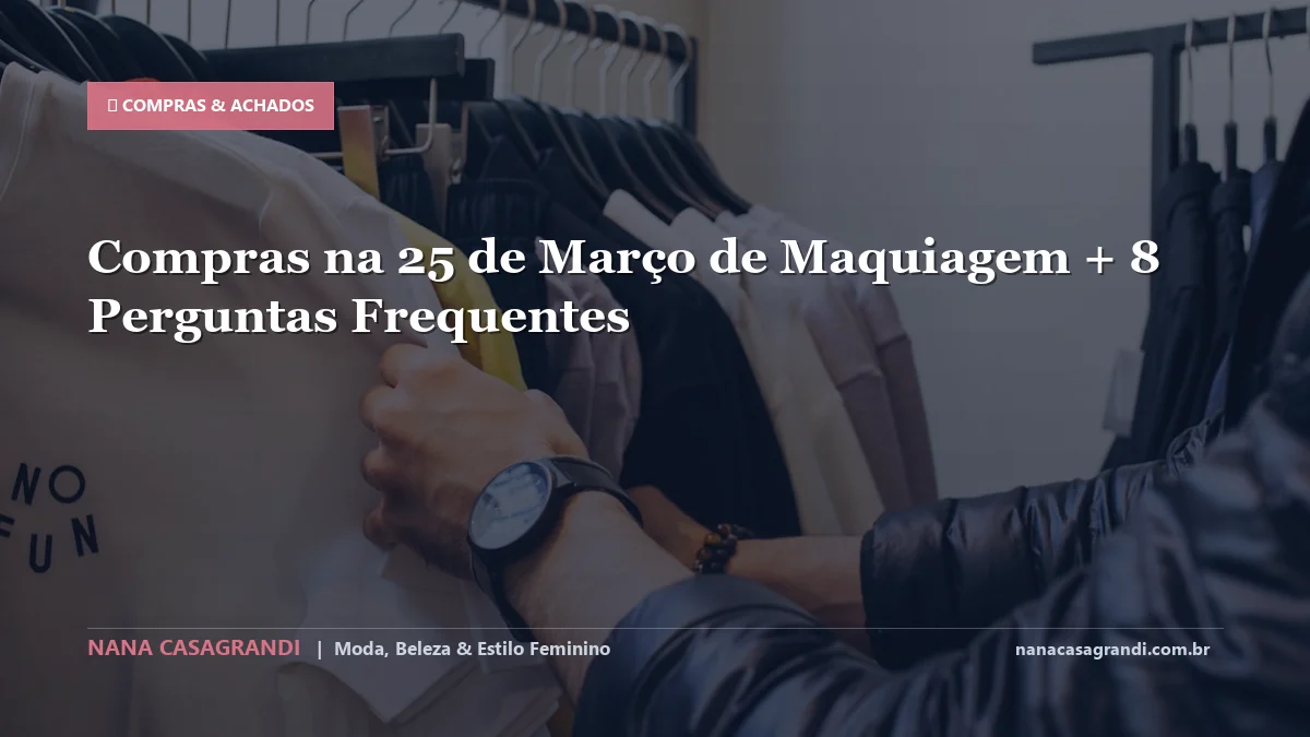 Compras na 25 de Março de Maquiagem: Dicas e guia completo por Nana Casagrandi