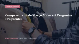 Compras na 25 de Março Make + 8 Perguntas Frequentes