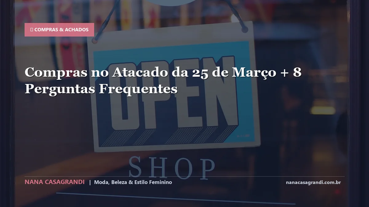Compras no Atacado da 25 de Março: Dicas e guia completo por Nana Casagrandi