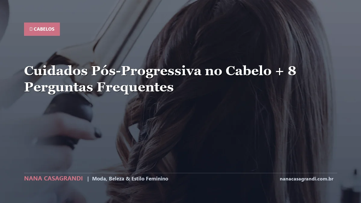 Cuidados Pós-Progressiva no Cabelo: Dicas e guia completo por Nana Casagrandi