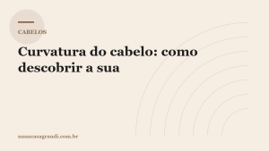 Curvatura do cabelo: como descobrir a sua (tipos 1 a 4)