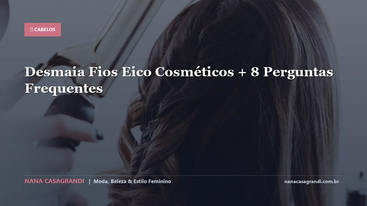 Desmaia Fios Eico Cosméticos: Dicas e guia completo por Nana Casagrandi