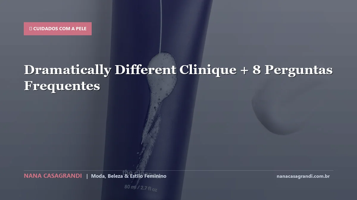 Dramatically Different Clinique: Dicas e guia completo por Nana Casagrandi