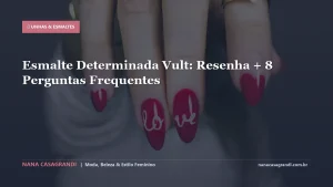 Esmalte Determinada Vult: Resenha + 8 Perguntas Frequentes