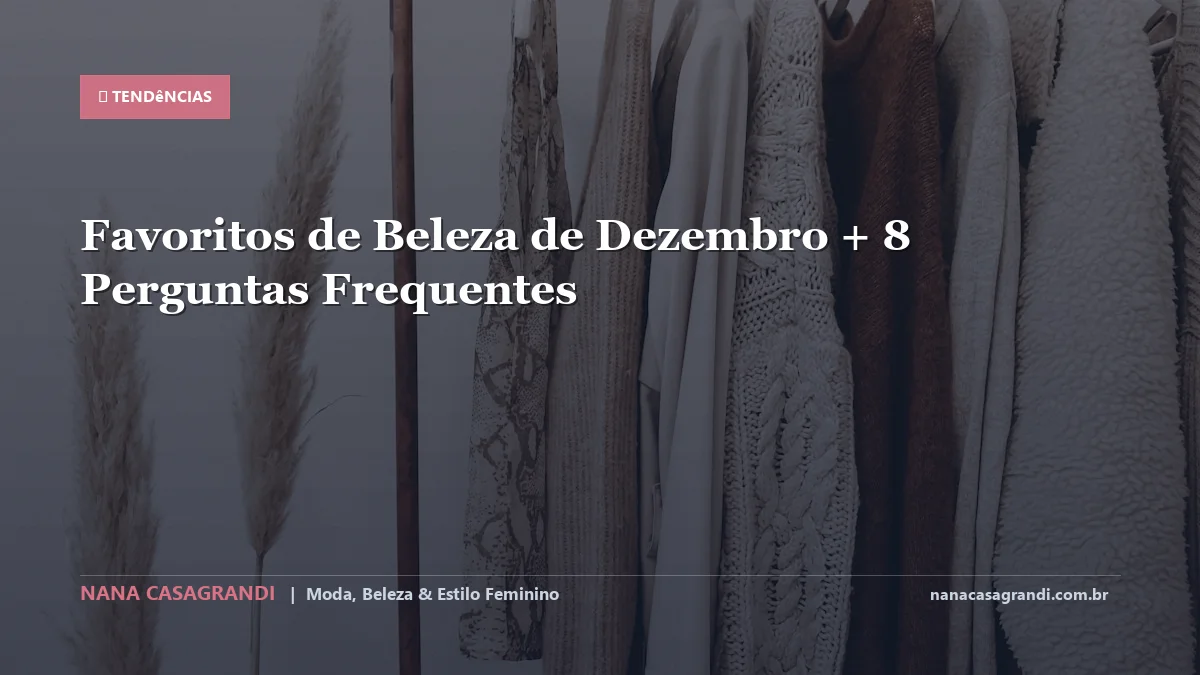 Favoritos de Beleza de Dezembro: Dicas e guia completo por Nana Casagrandi