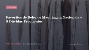 Favoritos de Beleza e Maquiagem Nacionais + 8 Dúvidas Frequentes