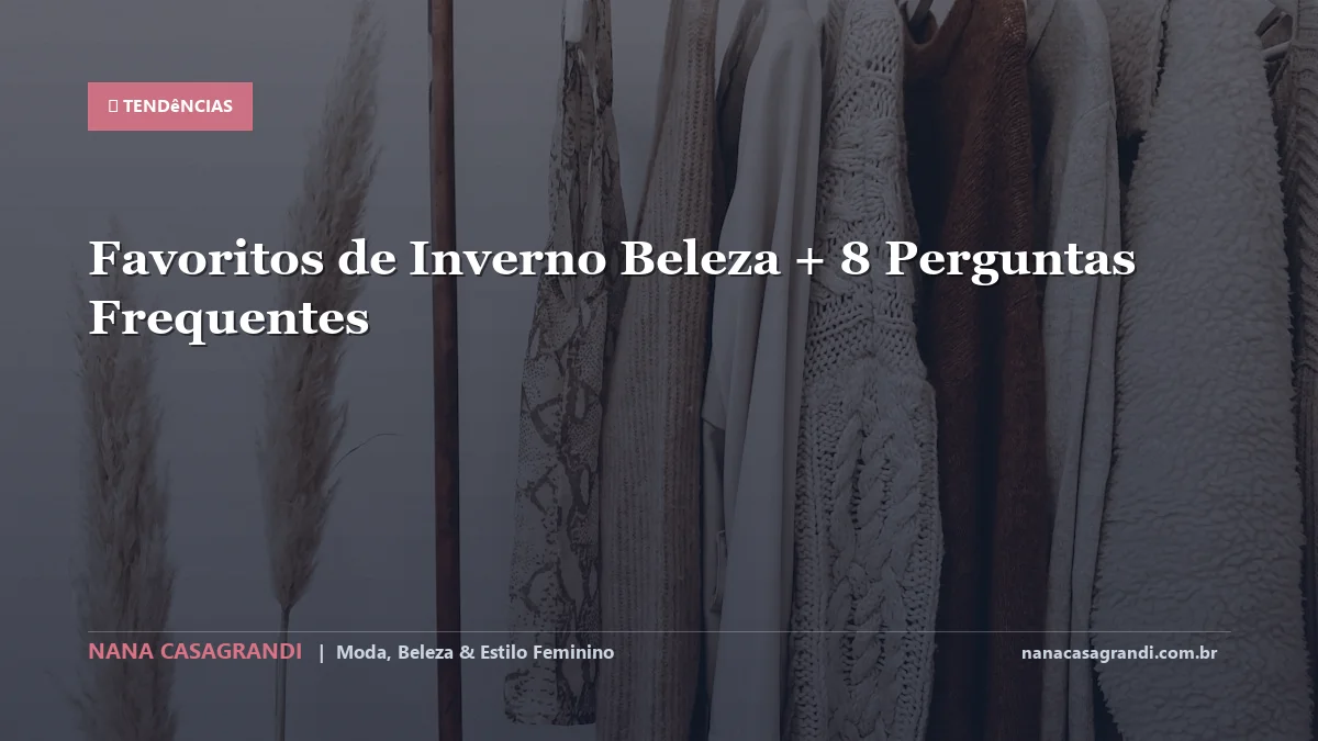 Favoritos de Inverno Beleza: Dicas e guia completo por Nana Casagrandi