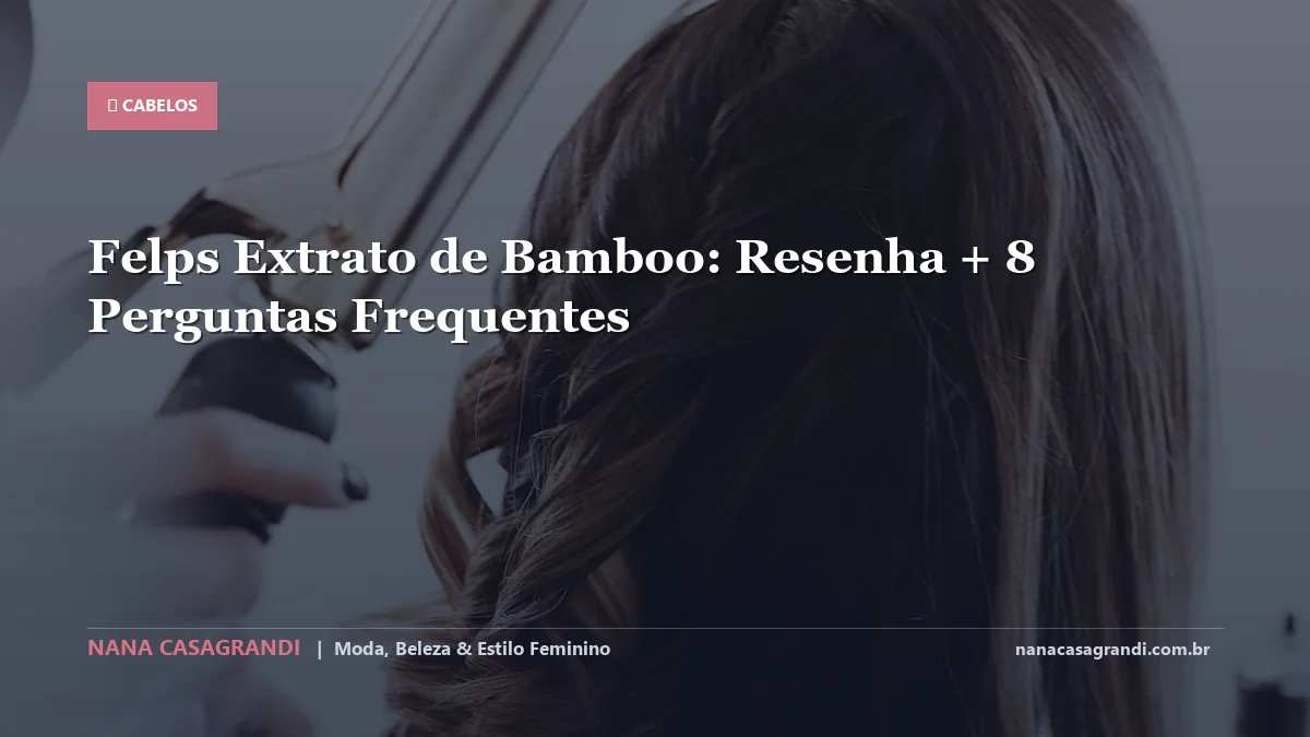 Felps Extrato de Bamboo: Dicas e guia completo por Nana Casagrandi