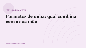 Formatos de unha: qual combina com a sua mão e com a sua rotina