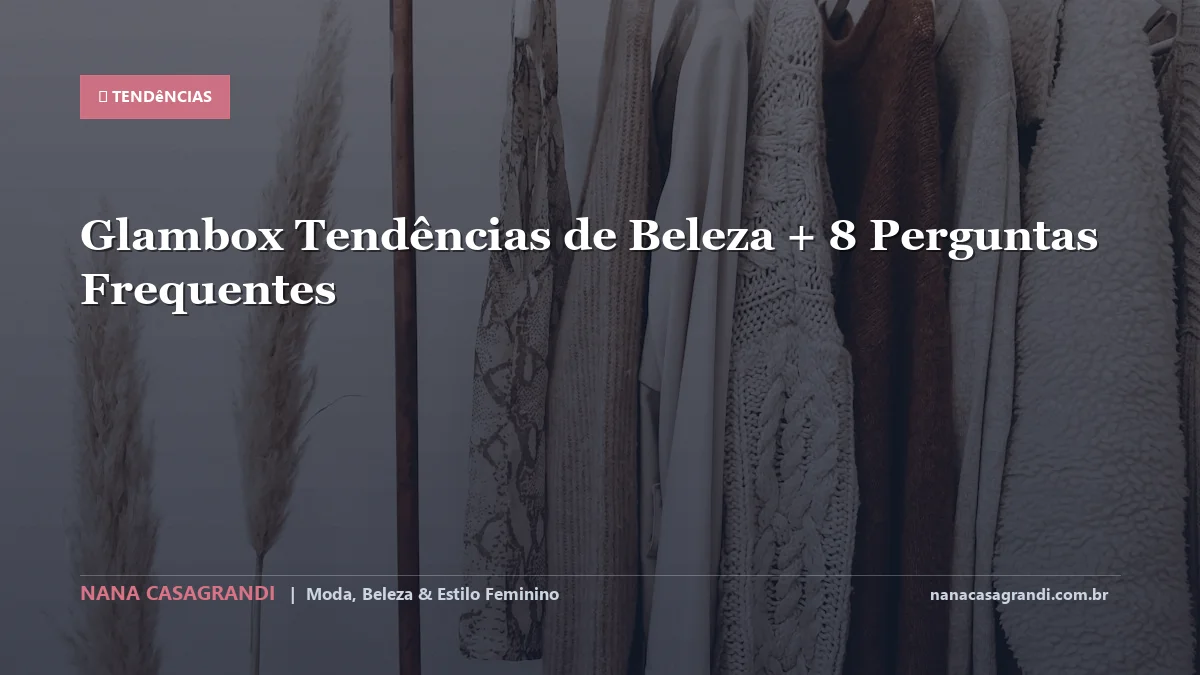 Glambox Tendências de Beleza: Dicas e guia completo por Nana Casagrandi