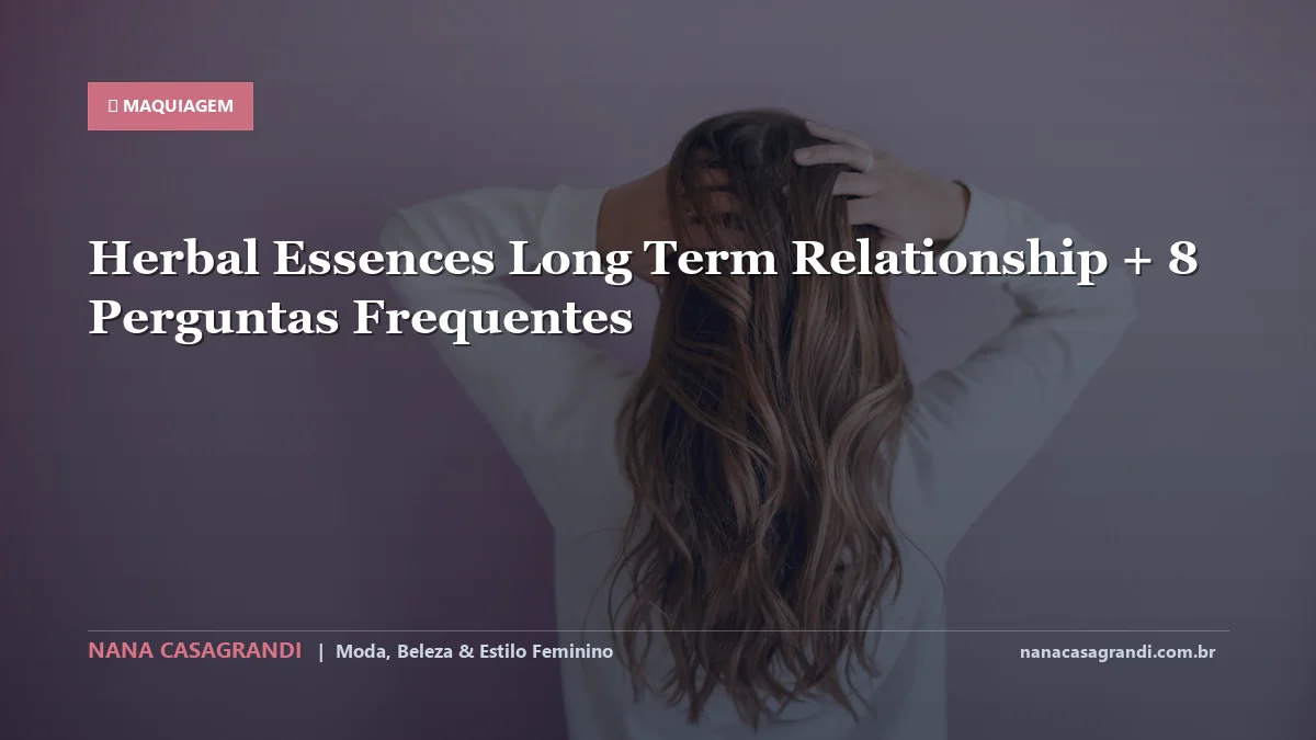 Herbal Essences Long Term Relationship: Dicas e guia completo por Nana Casagrandi