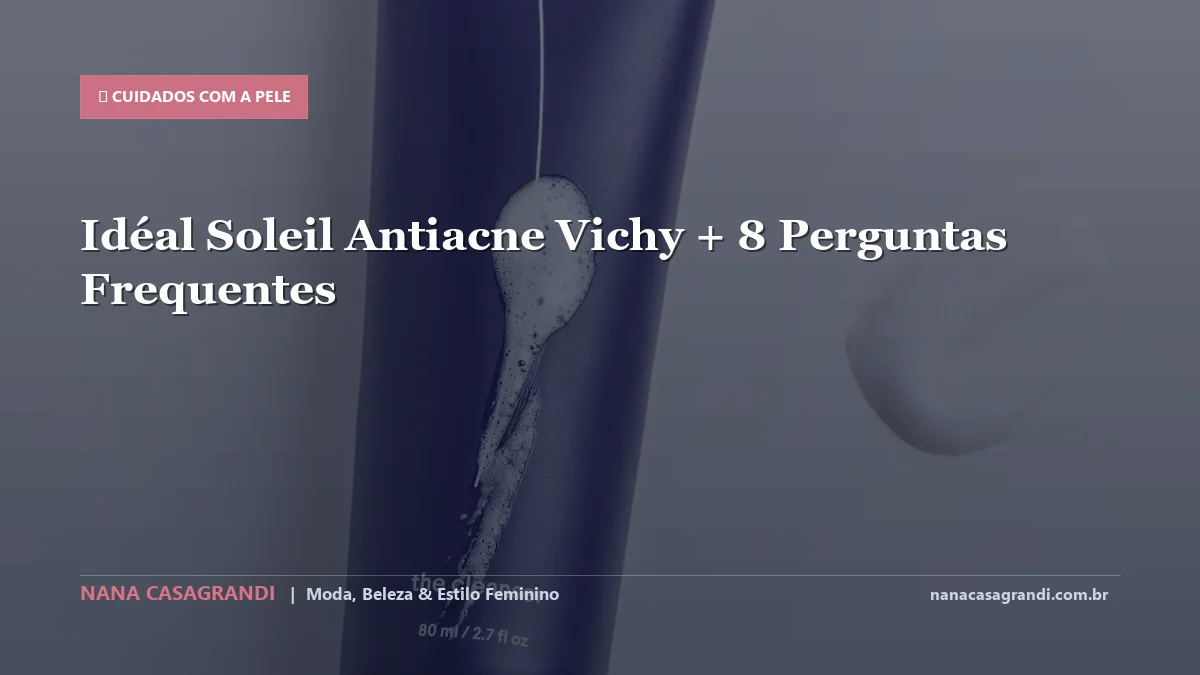 Idéal Soleil Antiacne Vichy: Dicas e guia completo por Nana Casagrandi