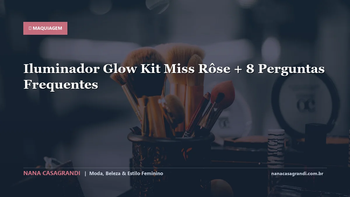 Iluminador Glow Kit Miss Rôse: Dicas e guia completo por Nana Casagrandi