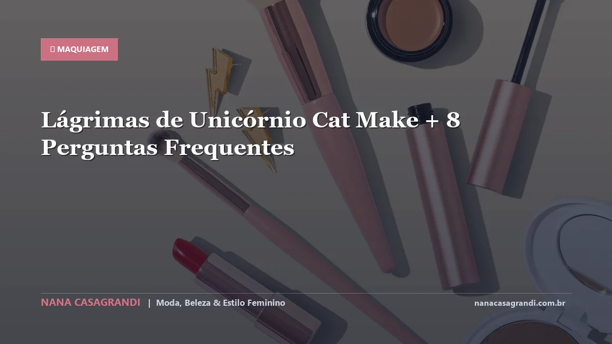 Lágrimas de Unicórnio Cat Make: Dicas e guia completo por Nana Casagrandi