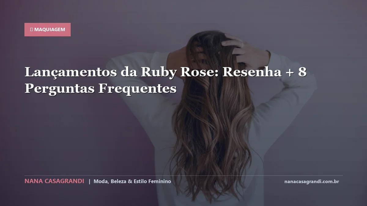 Lançamentos da Ruby Rose: Dicas e guia completo por Nana Casagrandi