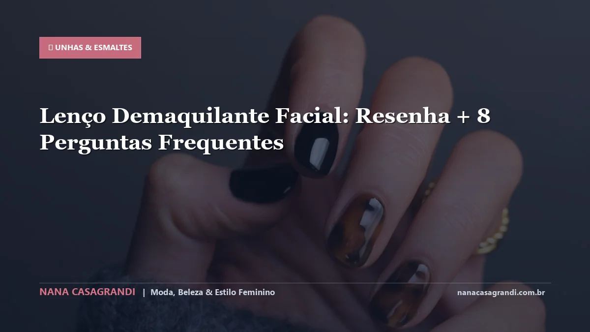 Lenço Demaquilante Facial: Dicas e guia completo por Nana Casagrandi