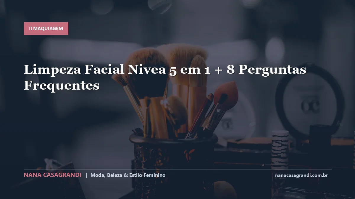 Limpeza Facial Nivea 5 em 1: Dicas e guia completo por Nana Casagrandi