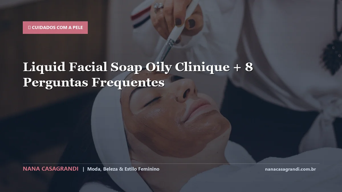 Liquid Facial Soap Oily Clinique: Dicas e guia completo por Nana Casagrandi