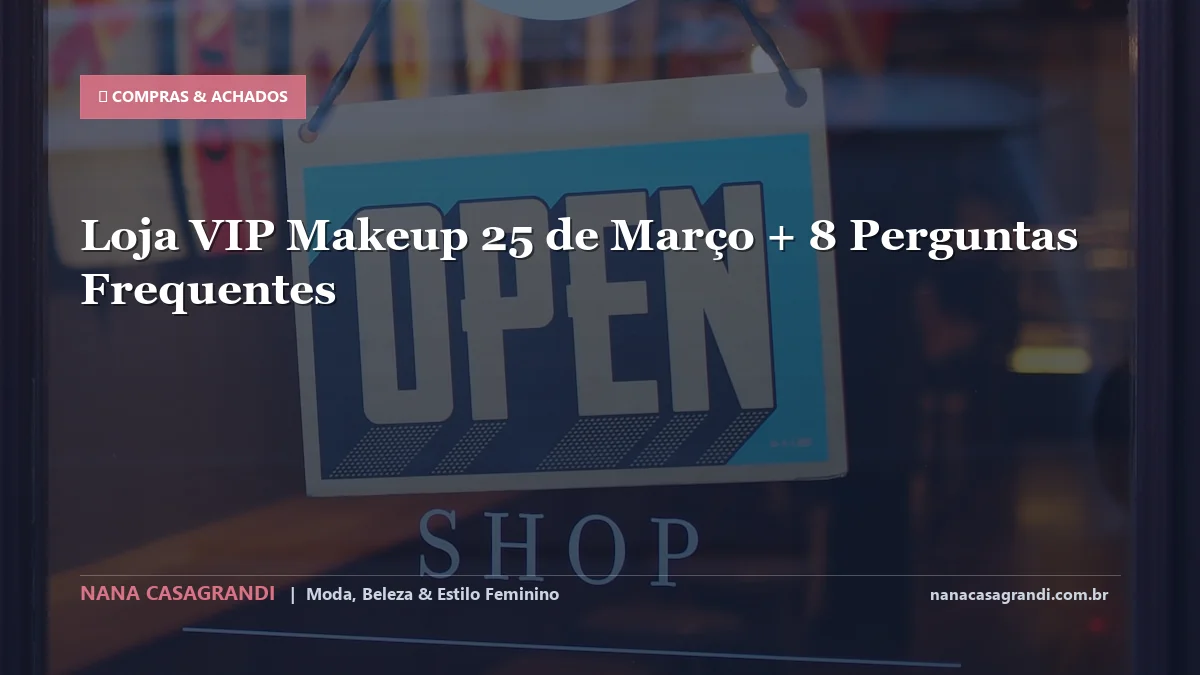 Loja VIP Makeup 25 de Março: Dicas e guia completo por Nana Casagrandi