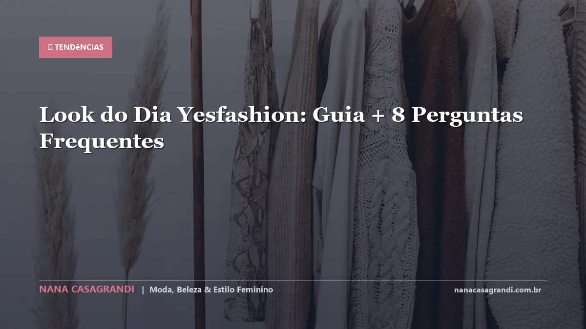 Look do Dia Yesfashion: Dicas e guia completo por Nana Casagrandi