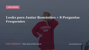 Looks para Jantar Romântico + 8 Perguntas Frequentes