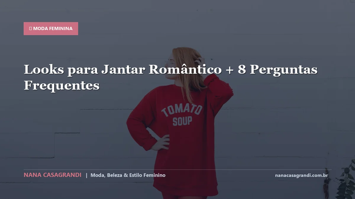 Looks para Jantar Romântico: Dicas e guia completo por Nana Casagrandi