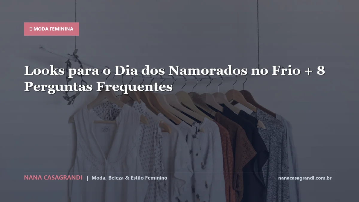 Looks para o Dia dos Namorados no Frio: Dicas e guia completo por Nana Casagrandi